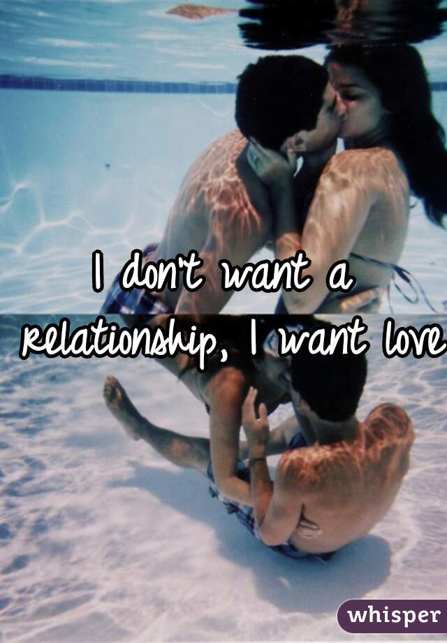 I don't want a relationship, I want love