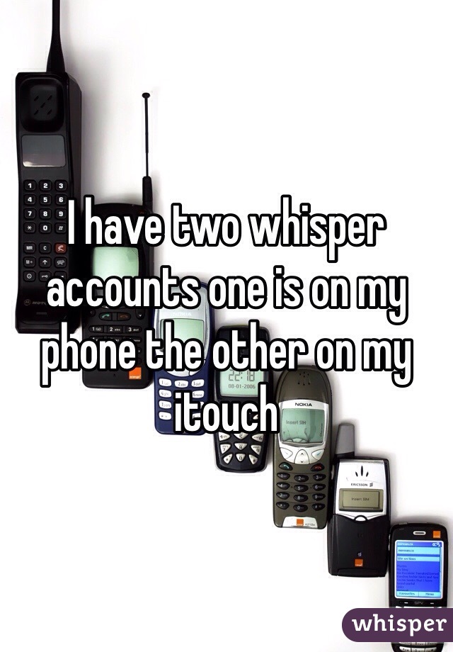 I have two whisper accounts one is on my phone the other on my itouch 