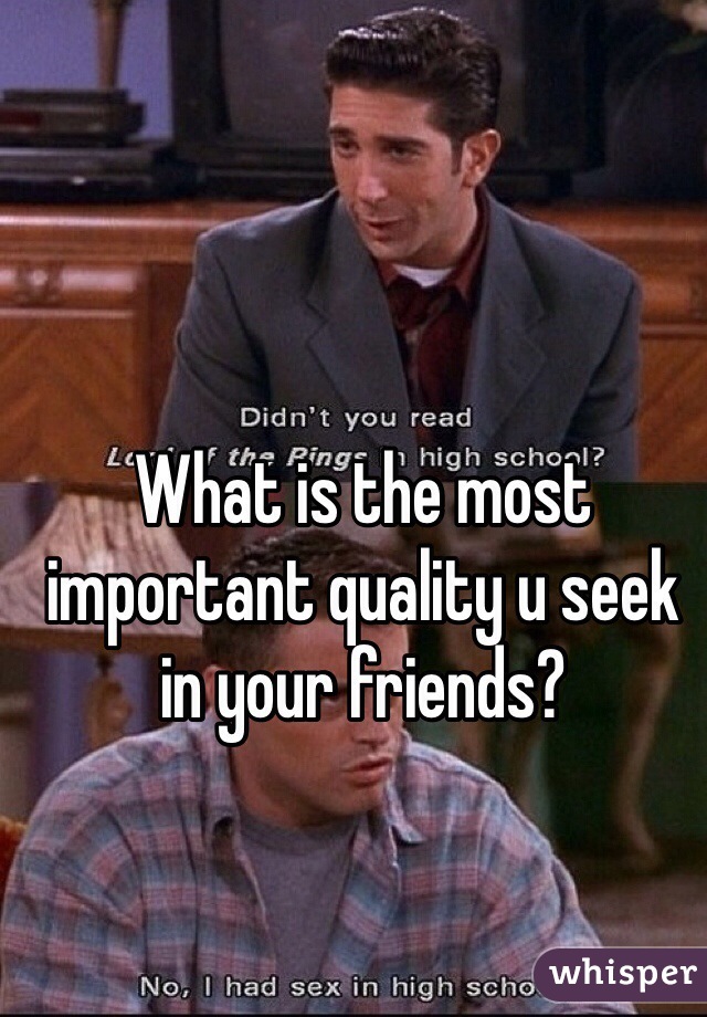 What is the most important quality u seek in your friends? 
