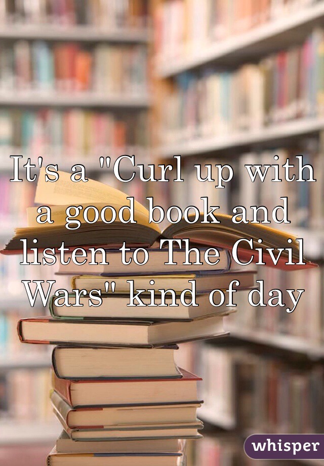 It's a "Curl up with a good book and listen to The Civil Wars" kind of day