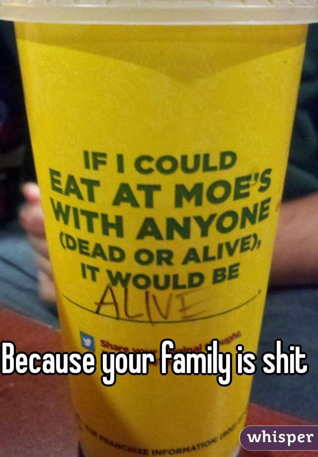 Because your family is shit 