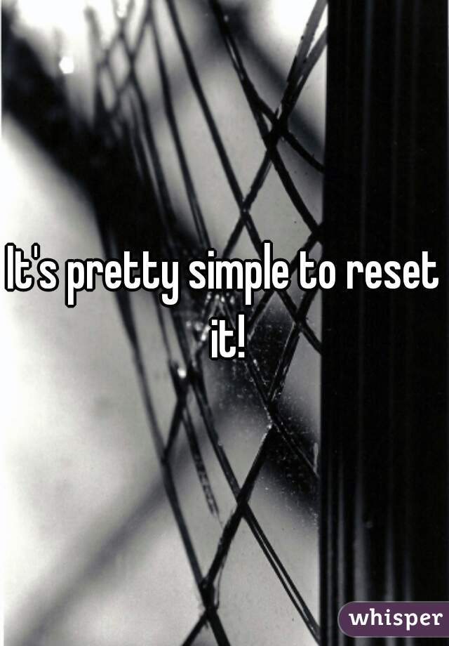 It's pretty simple to reset it!