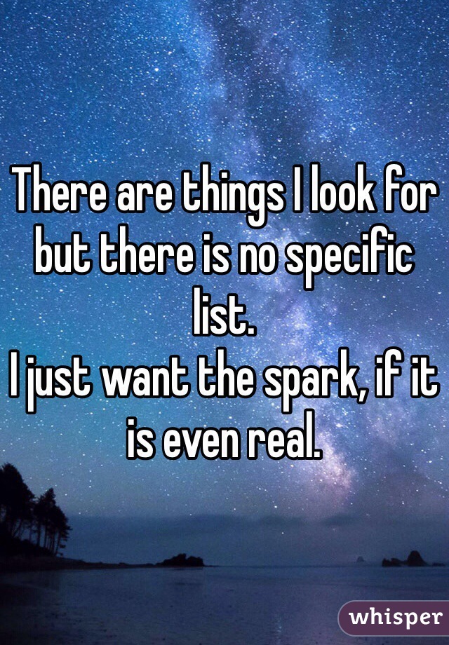 There are things I look for but there is no specific list.
I just want the spark, if it is even real.