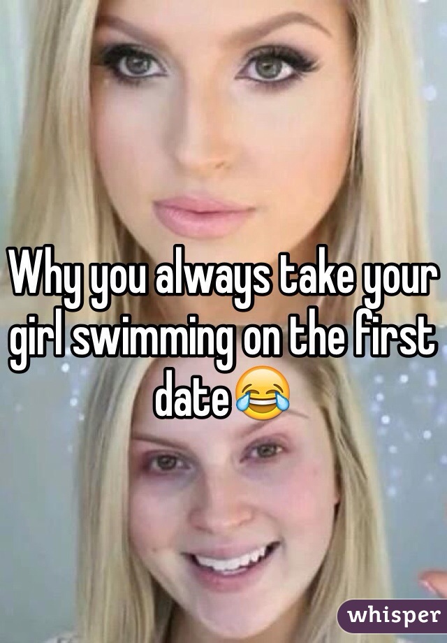 Why you always take your girl swimming on the first date😂