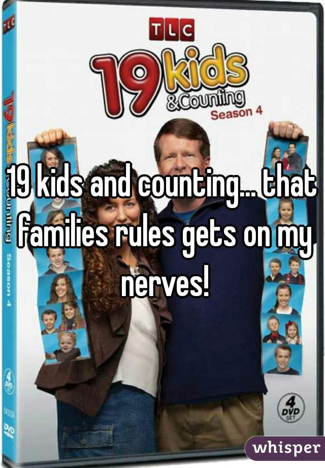 19 kids and counting... that families rules gets on my nerves!
