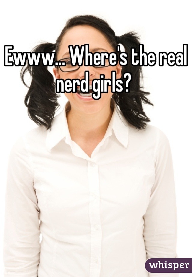 Ewww... Where's the real nerd girls? 