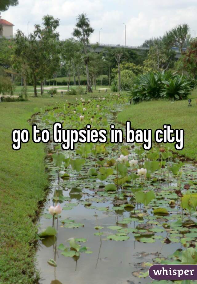 go to Gypsies in bay city