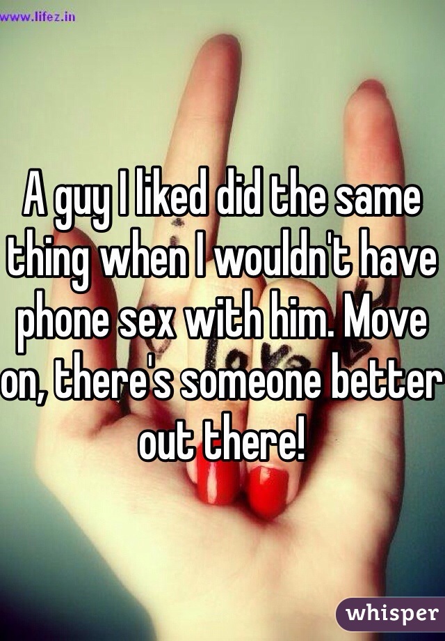 A guy I liked did the same thing when I wouldn't have phone sex with him. Move on, there's someone better out there!