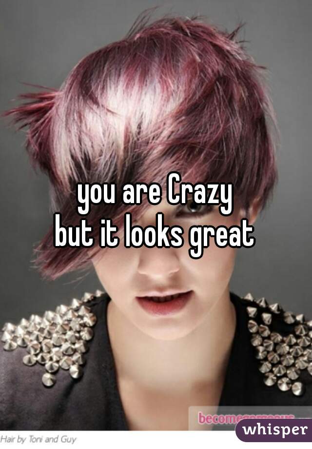 you are Crazy
but it looks great