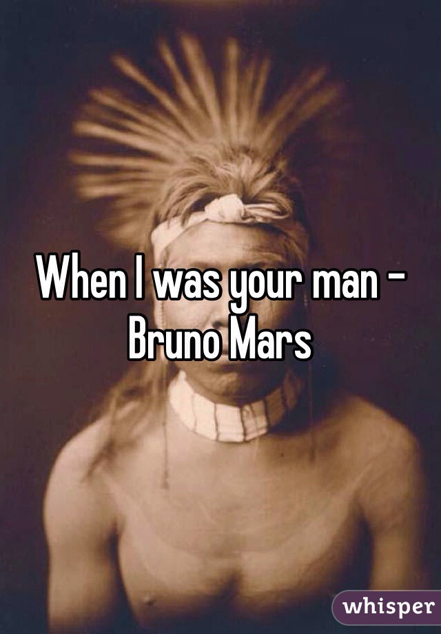 When I was your man - Bruno Mars 