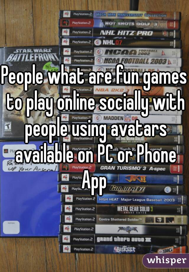 People what are fun games to play online socially with people using avatars available on PC or Phone App 