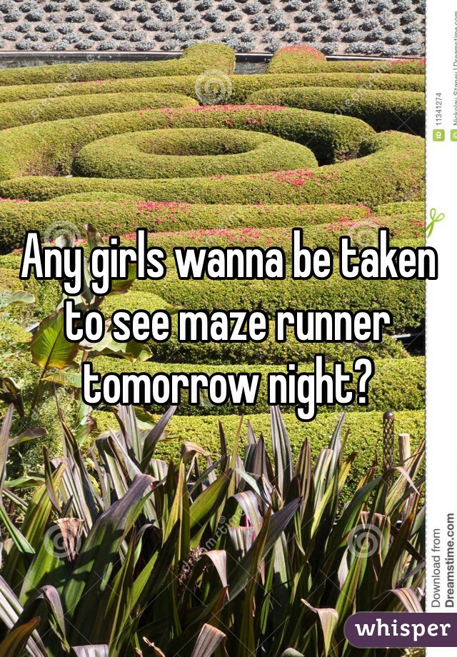 Any girls wanna be taken to see maze runner tomorrow night?