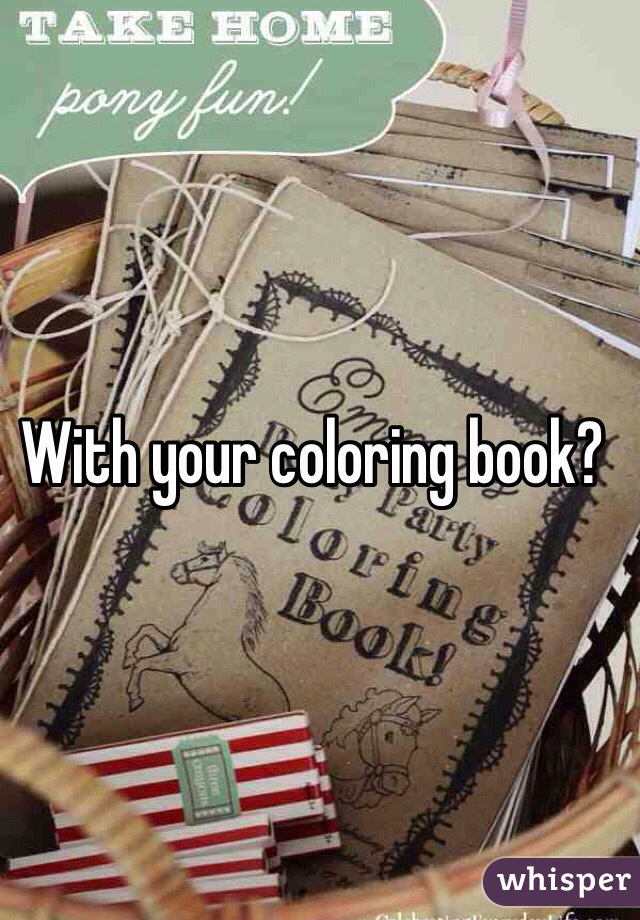 With your coloring book?