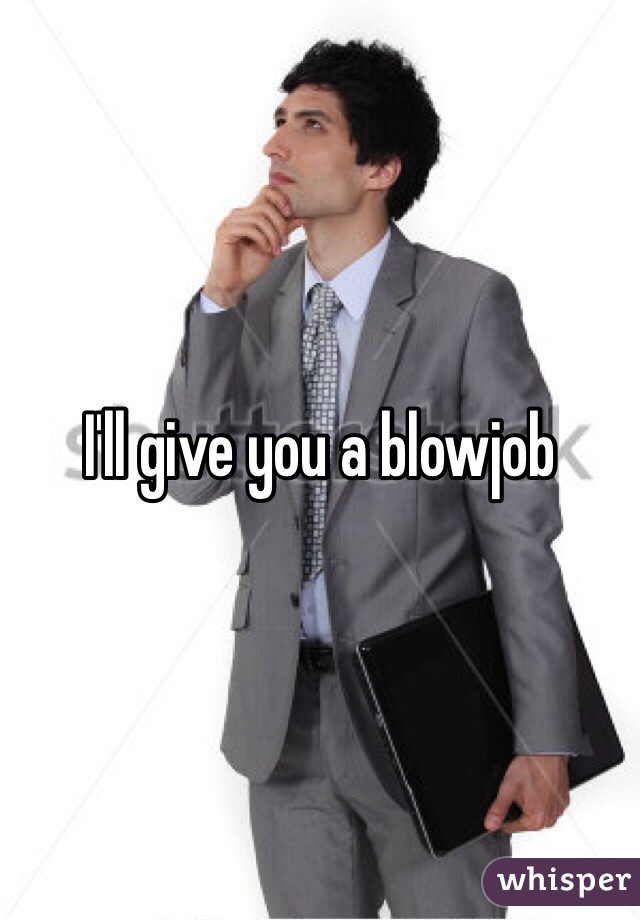I'll give you a blowjob