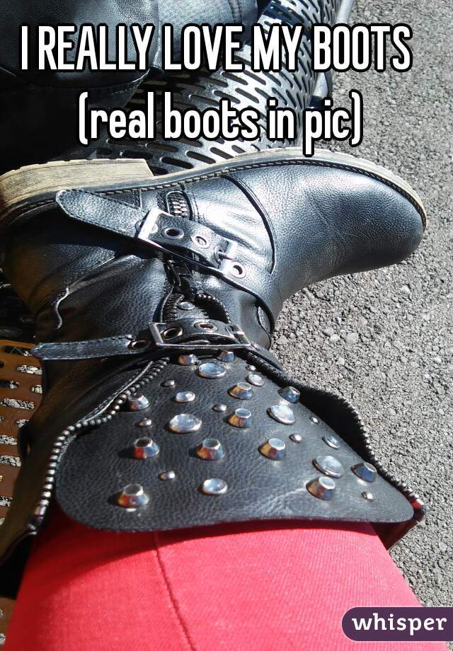  I REALLY LOVE MY BOOTS 
 (real boots in pic)
