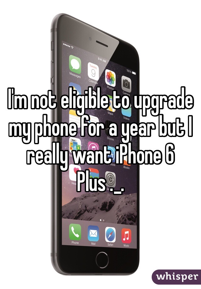 I'm not eligible to upgrade my phone for a year but I really want iPhone 6 Plus ._.