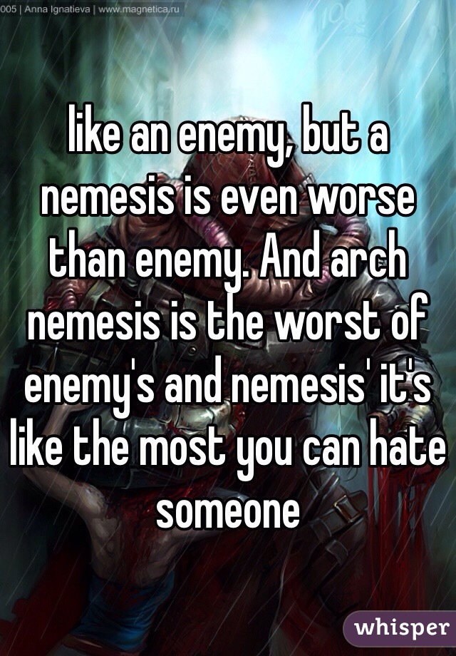 like an enemy, but a nemesis is even worse than enemy. And arch nemesis is the worst of enemy's and nemesis' it's like the most you can hate someone