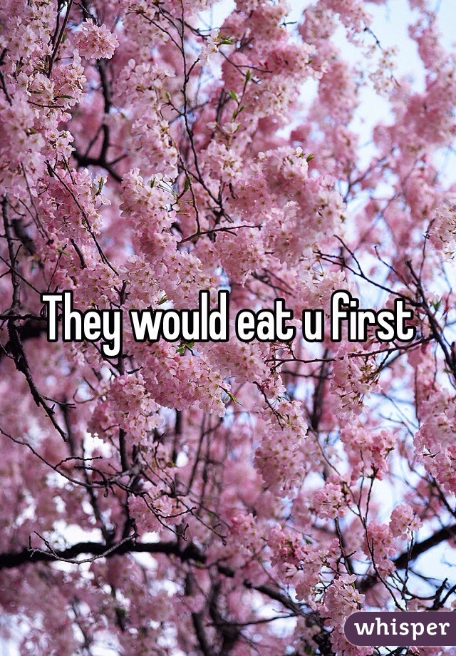 They would eat u first 