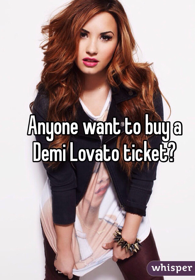 Anyone want to buy a Demi Lovato ticket? 