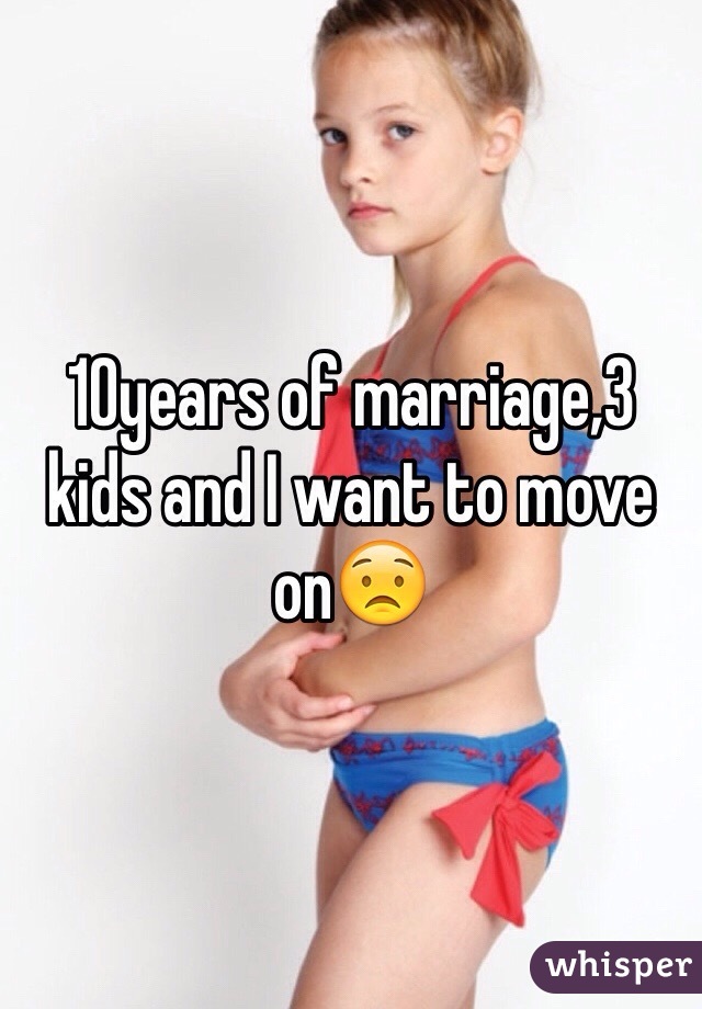 10years of marriage,3 kids and I want to move on😟