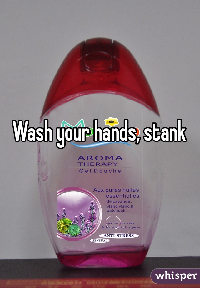 Wash your hands, stank