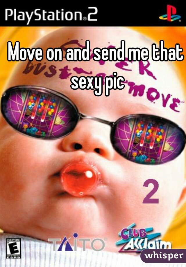 Move on and send me that sexy pic