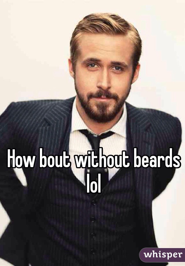 How bout without beards lol