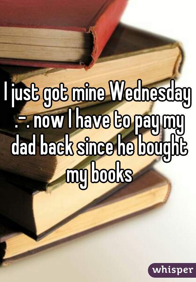 I just got mine Wednesday .-. now I have to pay my dad back since he bought my books
