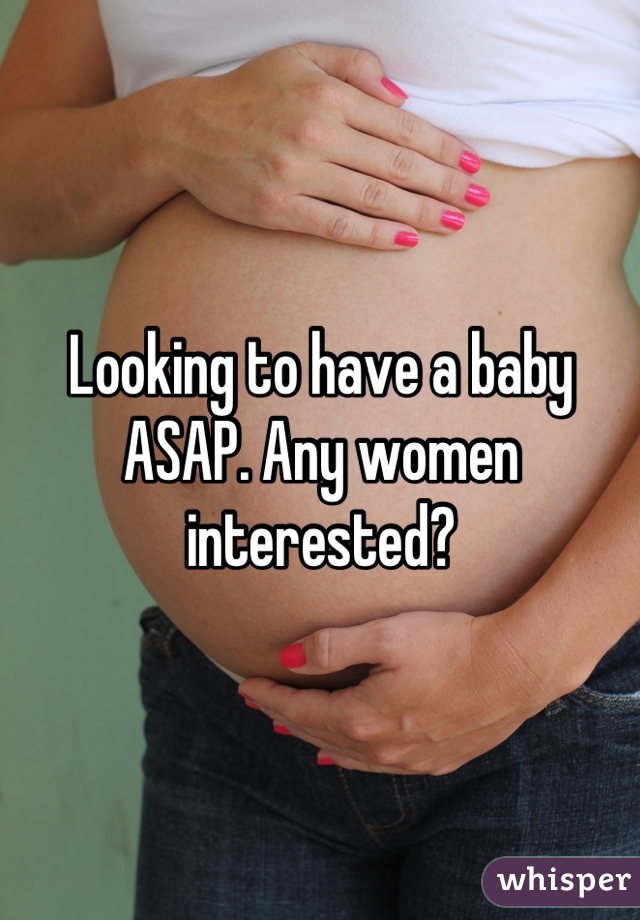 Looking to have a baby ASAP. Any women interested?
