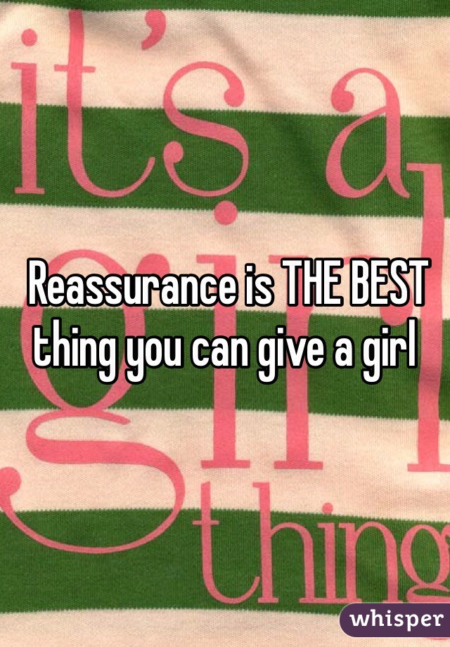  Reassurance is THE BEST thing you can give a girl