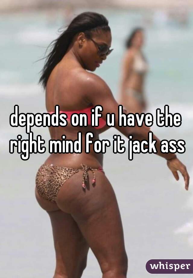 depends on if u have the right mind for it jack ass