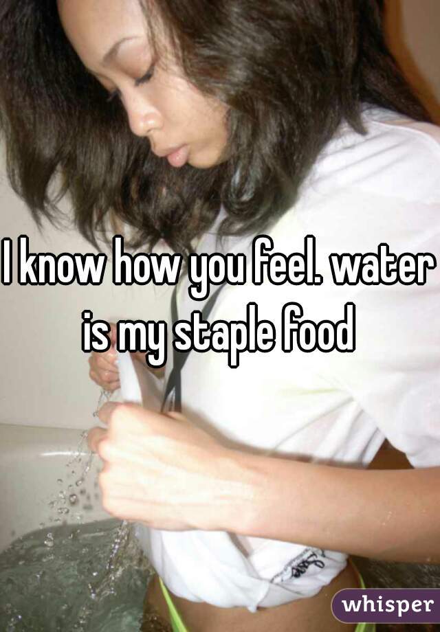 I know how you feel. water is my staple food 