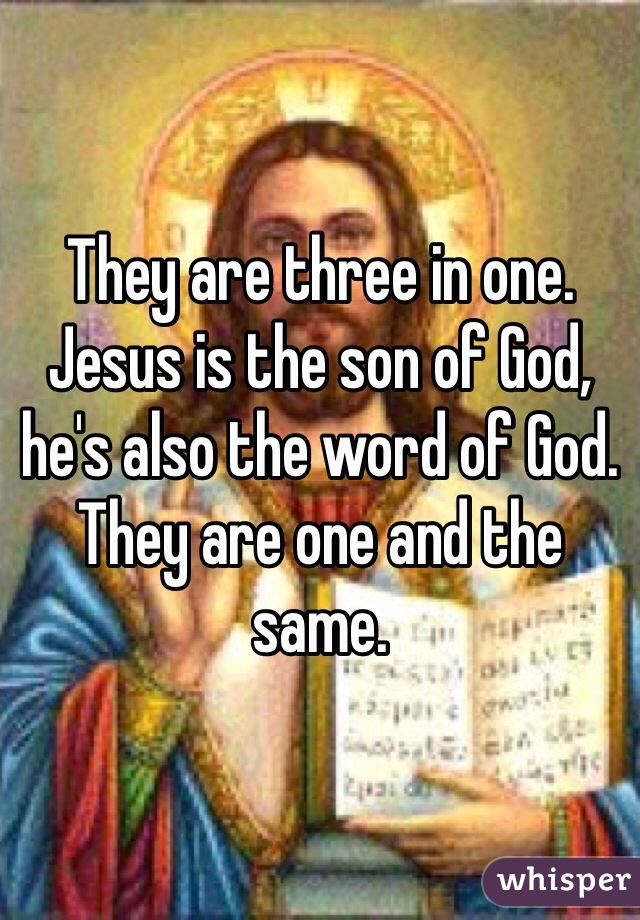 They are three in one. Jesus is the son of God, he's also the word of God. They are one and the same.