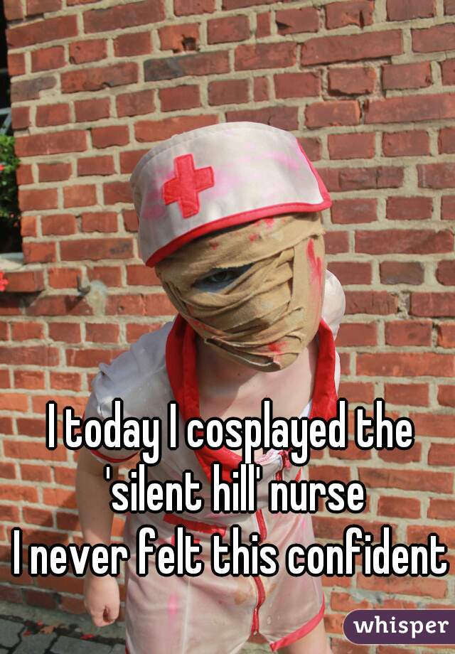 I today I cosplayed the 'silent hill' nurse
I never felt this confident
 

