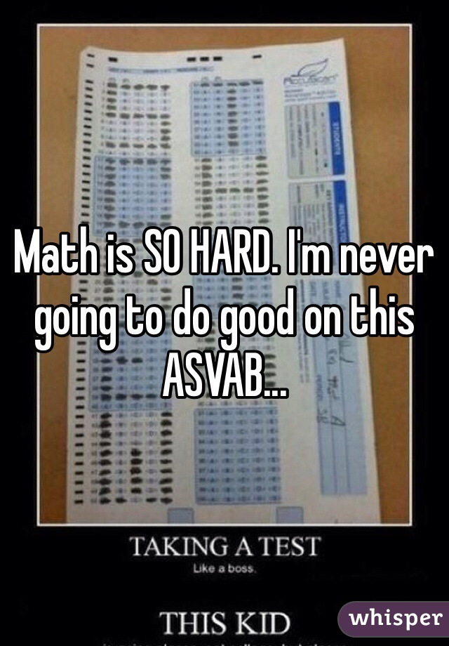 Math is SO HARD. I'm never going to do good on this ASVAB...