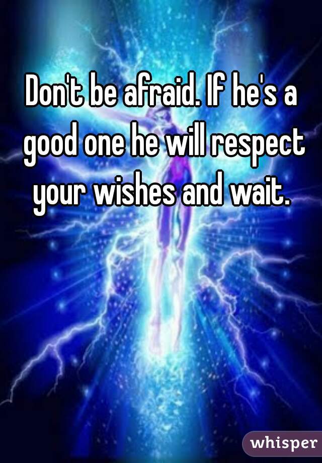 Don't be afraid. If he's a good one he will respect your wishes and wait. 