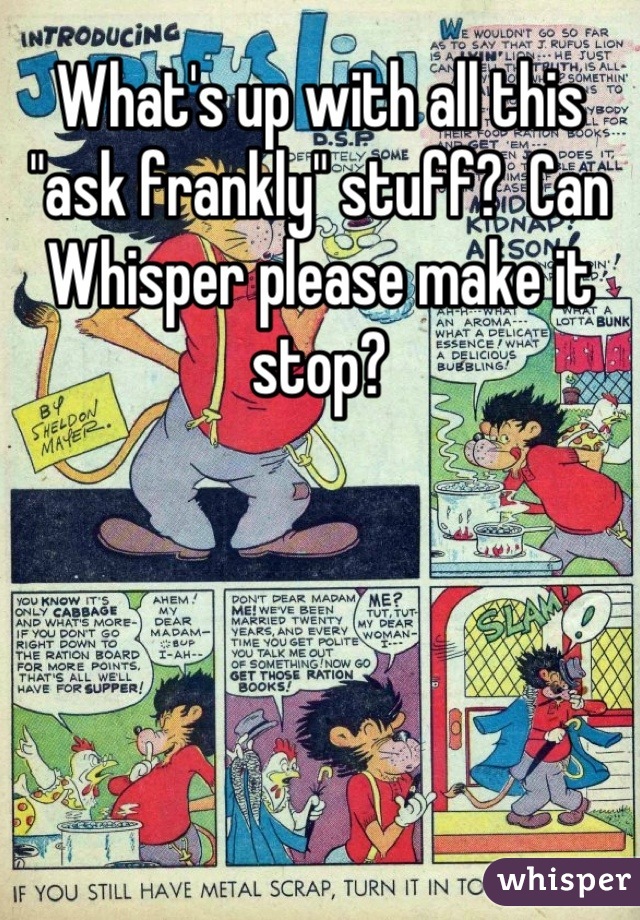 What's up with all this "ask frankly" stuff?  Can Whisper please make it stop?