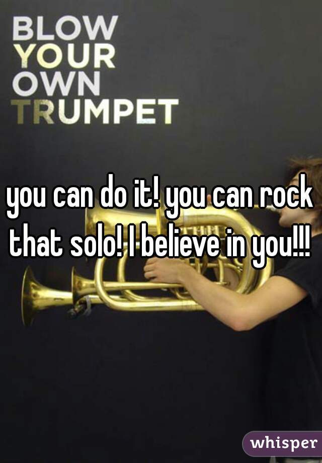 you can do it! you can rock that solo! I believe in you!!! 