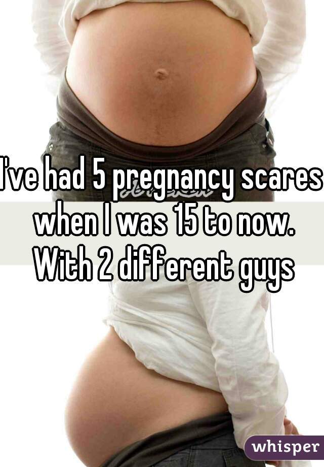 I've had 5 pregnancy scares when I was 15 to now. With 2 different guys