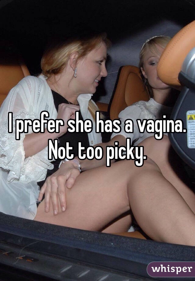 I prefer she has a vagina. Not too picky. 
