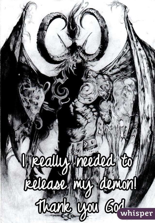 I really needed to release my demon! Thank you God