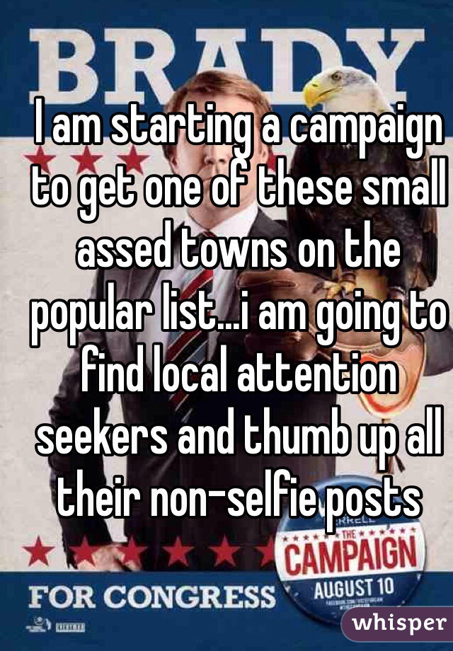 I am starting a campaign to get one of these small assed towns on the popular list...i am going to find local attention seekers and thumb up all their non-selfie posts
