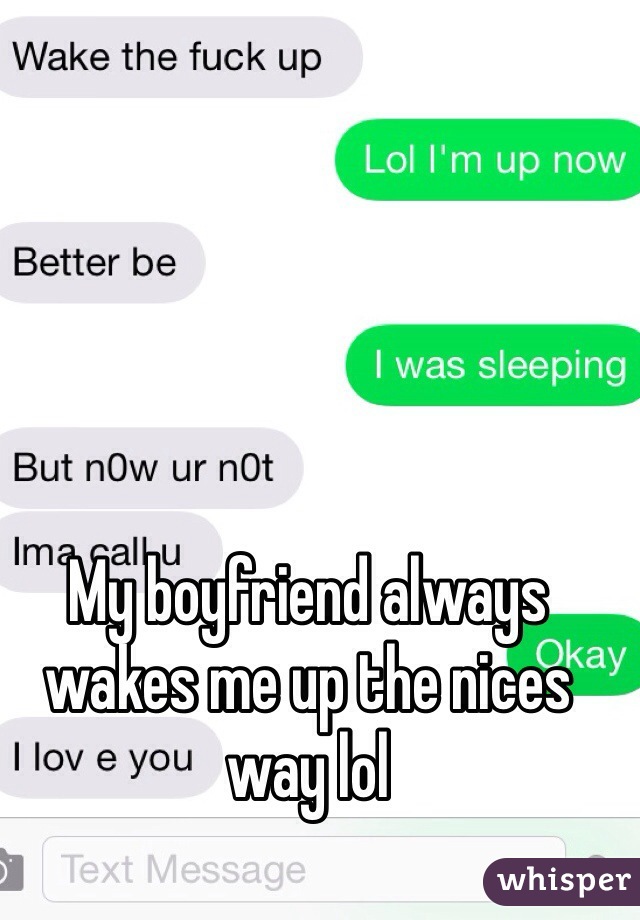 My boyfriend always wakes me up the nices way lol