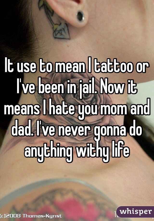 It use to mean I tattoo or I've been in jail. Now it means I hate you mom and dad. I've never gonna do anything withy life 