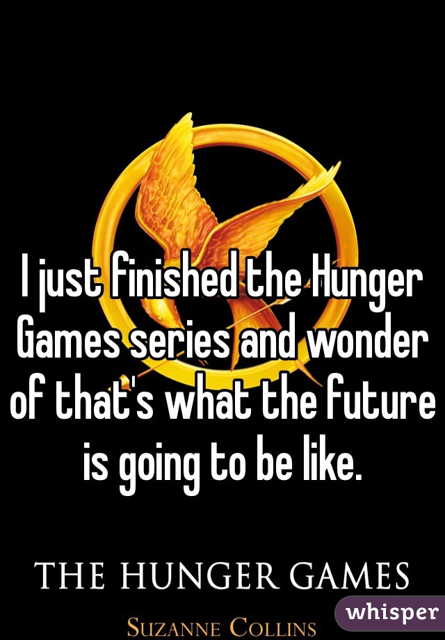 I just finished the Hunger Games series and wonder of that's what the future is going to be like. 