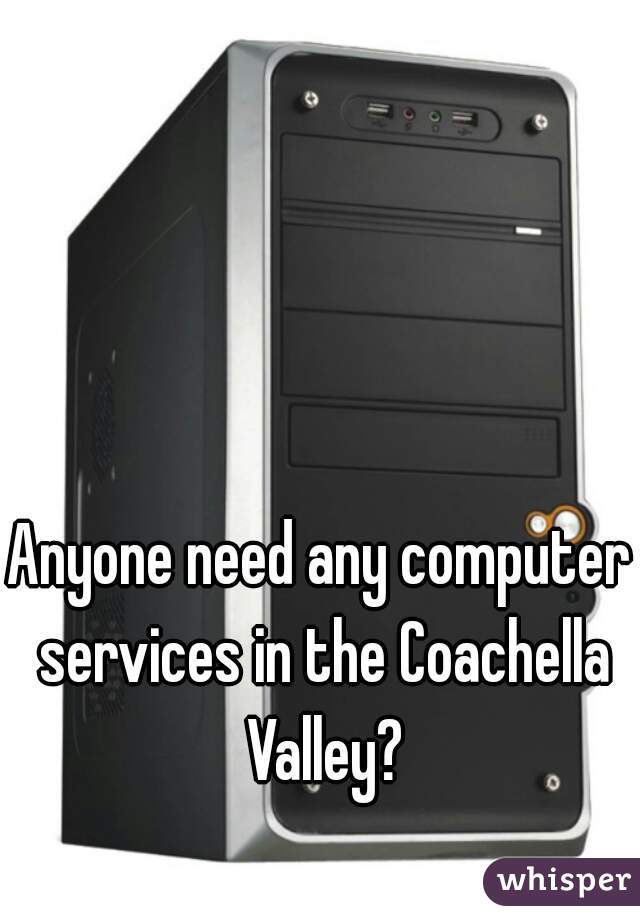 Anyone need any computer services in the Coachella Valley?
