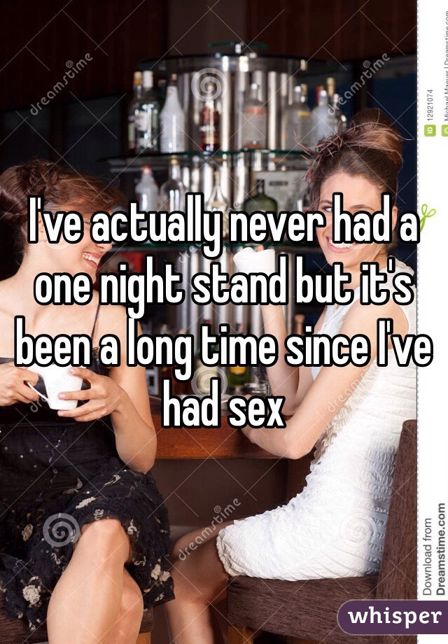 I've actually never had a one night stand but it's been a long time since I've had sex