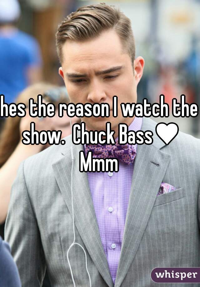 hes the reason I watch the show.  Chuck Bass♥ Mmm 
