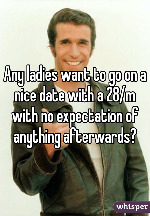 Any ladies want to go on a nice date with a 28/m with no expectation of anything afterwards?