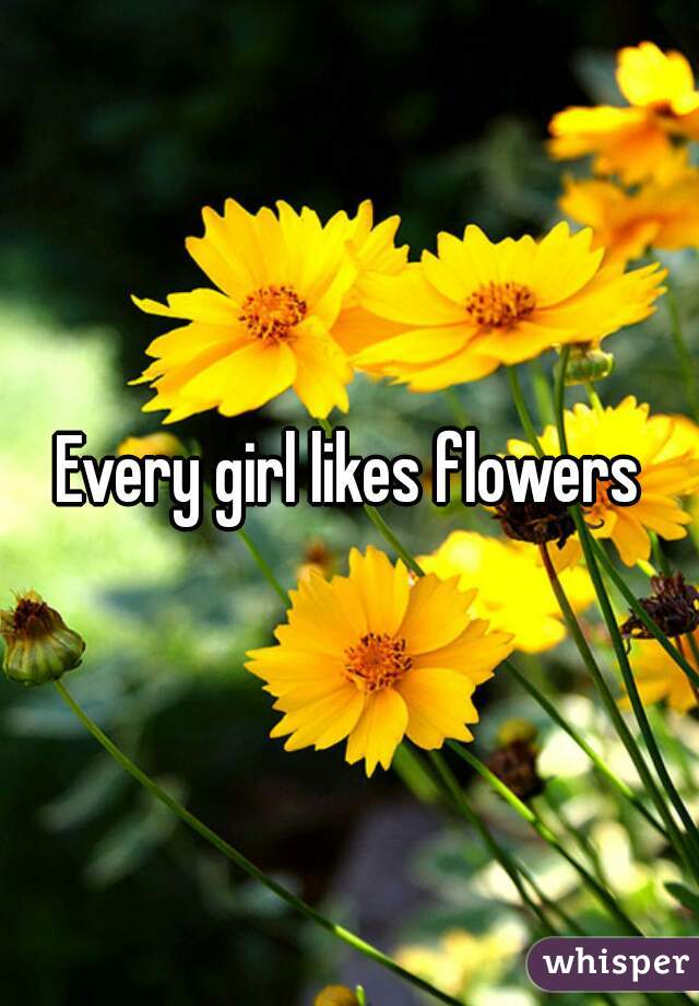Every girl likes flowers